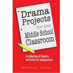 Drama Projects for the Middle School Classroom: A Collection of Theatre Activities for Young Actors - Rebecca Young