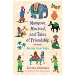 Mangoes, Mischief, and Tales of Friendship: Stories from India - Chitra Soundar