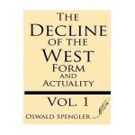 The Decline of the West (Volume 1): Form and Actuality - Oswald Spengler