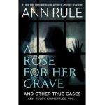 A Rose for Her Grave & Other True Cases - Ann Rule