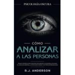 C&#65533;mo analizar a las personas: Psicolog&#65533;a Oscura - T&#65533;cnicas secretas para analizar e influenciar a cualquiera utilizando el lenguaje corporal, la ... - R. J. Anderson