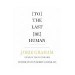 [To] the Last [Be] Human - Jorie Graham