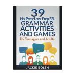 39 No-Prep/Low-Prep ESL Grammar Activities and Games: For Teenagers and Adults - Jackie Bolen