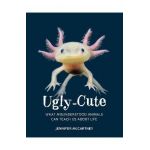 Ugly-Cute: What Misunderstood Animals Can Teach Us about Life - Jennifer Mccartney