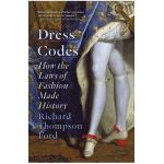 Dress Codes: How the Laws of Fashion Made History - Richard Thompson Ford