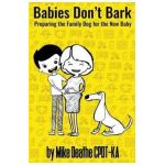 Babies Don't Bark: Preparing The Family Dog For The New Baby - Mike Cpdt-ka Deathe