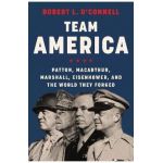 Team America: Patton, Macarthur, Marshall, Eisenhower, and the World They Forged - Robert L. O'connell