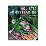 Holistic Homesteading: A Guide to a Sustainable and Regenerative Lifestyle - Roxanne Ahern