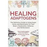 Healing Adaptogens: The Definitive Guide to Using Super Herbs and Mushrooms for Your Body's Restoration, Defense, and Performance - Tero Isokauppila