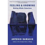 Feeling & Knowing: Making Minds Conscious - Antonio Damasio