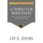 A Thirst for Wholeness: How to Gain Wisdom from the Book of James - Jay E. Adams