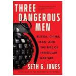 Three Dangerous Men: Russia, China, Iran and the Rise of Irregular Warfare - Seth G. Jones