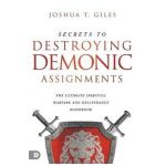 Secrets to Destroying Demonic Assignments: The Ultimate Spiritual Warfare and Deliverance Handbook - Joshua T. Giles