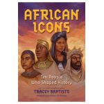 African Icons: Ten People Who Shaped History - Tracey Baptiste