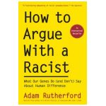 How to Argue with a Racist: What Our Genes Do (and Don't) Say about Human Difference - Adam Rutherford