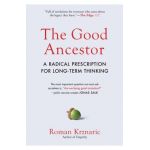 The Good Ancestor: A Radical Prescription for Long-Term Thinking - Roman Krznaric