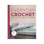 Everyday Crochet: The Complete Beginner's Guide: 15+ Cozy Patterns - June Gilbank