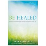 Be Healed: A Guide to Encountering the Powerful Love of Jesus in Your Life - Bob Schuchts