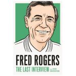 Fred Rogers: The Last Interview: And Other Conversations - Fred Rogers