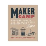 Maker Camp: Heritage Crafts and Skill-Building Projects for Kids - Delanie Holton-fessler