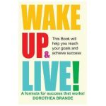 Wake Up and Live! - Dorothea Brande