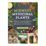 Midwest Medicinal Plants: Identify, Harvest, and Use 109 Wild Herbs for Health and Wellness - Lisa M. Rose