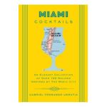 Miami Cocktails: An Elegant Collection of Over 100 Recipes Inspired by the Magic City - Gabriel Urrutia
