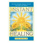 Instant Healing: Gain Inner Strength, Empower Yourself, and Create Your Destiny - Susan Shumsky