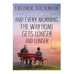 And Every Morning the Way Home Gets Longer and Longer: A Novella - Fredrik Backman
