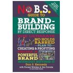 No B.S. Guide to Brand-Building by Direct Response: The Ultimate No Holds Barred Plan to Creating and Profiting from a Powerful Brand Without Buying I - Dan S. Kennedy