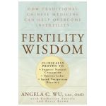 Fertility Wisdom: How Traditional Chinese Medicine Can Help Overcome Infertility - Angela C. Wu