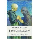 Love Like a Saint: Cultivating Virtue with Holy Women - Kelly (liz) Elizabeth M.