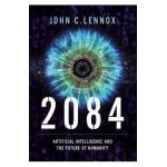 2084: Artificial Intelligence and the Future of Humanity - John C. Lennox