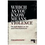 Which as You Know Means Violence: On Self-Injury as Art and Entertainment - Philippa Snow