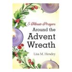 5-Minute Prayers Around the Advent Wreath - Lisa M. Hendey