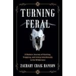 Turning Feral: A Modern Journey of Hunting, Trapping, and Living Intentionally in the Wilderness - Zachary Craig Hanson