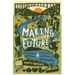 Making Our Future: Visionary Folklore and Everyday Culture in Appalachia - Emily Hilliard
