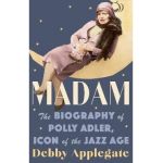 Madam: The Biography of Polly Adler, Icon of the Jazz Age - Debby Applegate