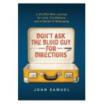 Don't Ask the Blind Guy for Directions: A 30,000-Mile Journey for Love, Confidence and a Sense of Belonging - John Samuel