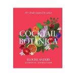 Cocktail Botanica: 60+ Drinks Inspired by Nature - Elouise Anders