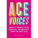 Ace Voices: What It Means to Be Asexual, Aromantic, Demi or Grey-Ace - Eris Young
