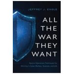 All the War They Want: Special Operations Techniques for Winning in Cyber Warfare, Business, and Life - Jeffrey J. Engle