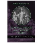 The Moral Wisdom of the Catholic Church: A Defense of Her Controversial Moral Teachings - Robert Spitzer