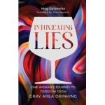 Intoxicating Lies: One Woman's Journey to Freedom from Gray Area Drinking - Meg Geisewite