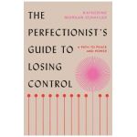 The Perfectionist's Guide to Losing Control: A Path to Peace and Power - Katherine Morgan Schafler