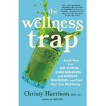 The Wellness Trap: Break Free from Diet Culture, Disinformation, and Dubious Diagnoses and Find Your True Well-Being - Christy Harrison