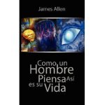 Como un Hombre Piensa Asi es Su Vida / As a Man Thinketh - James Allen
