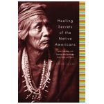 Healing Secrets of the Native Americans: Herbs, Remedies, and Practices That Restore the Body, Refresh the Mind, and Rebuild the Spirit - Porter Shimer