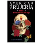 American Brujeria: Modern Mexican American Folk Magic - J. Allen Cross