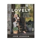 All Things Lovely: Inspiring Health and Wholeness in Your Home, Heart, and Community - Jenn Johnson